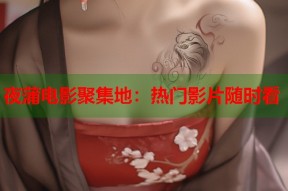 夜蒲电影聚集地：热门影片随时看