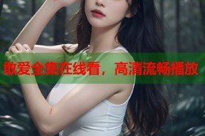 敢爱全集在线看，高清流畅播放