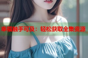 幸福触手可及：轻松获取全集资源