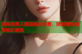 善良的男人国语版在线看，随时随地畅享精彩剧集