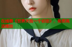 在线看《世界欠我一个初恋》，免费高清播放