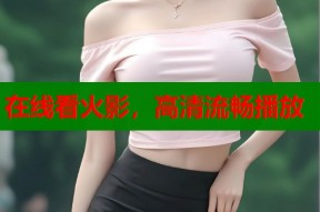 在线看火影，高清流畅播放