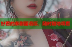 好看的泰剧国语版，随时随地观看