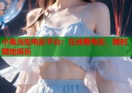 小鬼当街电影平台：在线看电影，随时随地娱乐