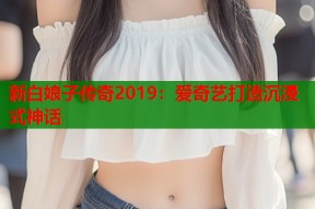 新白娘子传奇2019：爱奇艺打造沉浸式神话
