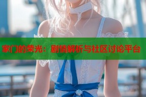 家门的荣光：剧情解析与社区讨论平台