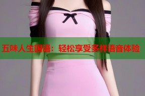 五味人生国语：轻松享受多样语音体验