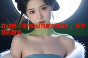 在线看《他其实没有那么爱你》，尽享精彩剧情