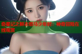 奇星记之鲜衣怒马少年时：神奇冒险在线观赏