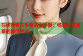 在线观看左手亲情右手爱，畅享影视盛宴的最佳平台