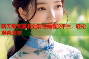 新天蚕变国语全集在线播放平台，轻松观看动漫
