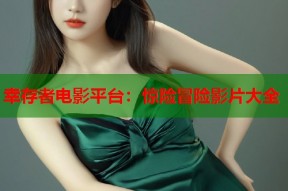 幸存者电影平台：惊险冒险影片大全