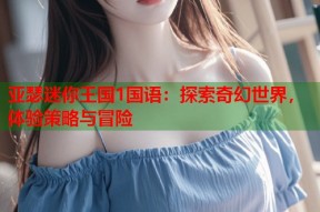 亚瑟迷你王国1国语：探索奇幻世界，体验策略与冒险