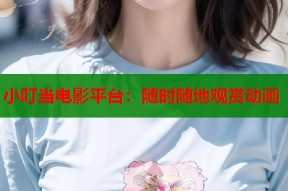 小叮当电影平台：随时随地观赏动画