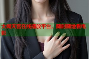 大闹天宫在线播放平台，随时随地看电影