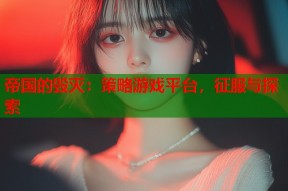 帝国的毁灭：策略游戏平台，征服与探索