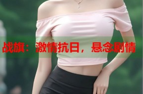 战旗：激情抗日，悬念剧情