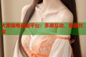 大家族电视剧平台：多屏互动，家庭共享