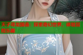 天子寻龙国语：探索奇幻世界，体验冒险乐趣