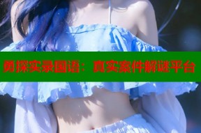 勇探实录国语：真实案件解谜平台