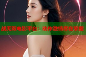 战无双电影平台：动作激情尽在掌握
