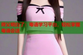 师父明白了：粤语学习平台，轻松掌握粤语会话