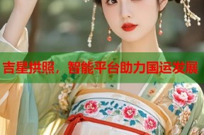 吉星拱照，智能平台助力国运发展