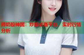 师奶股神国：炒股必备平台，实时行情分析