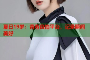 夏日19岁：青春自拍平台，记录瞬间美好