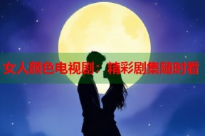 女人颜色电视剧：精彩剧集随时看