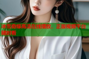 冰雪奇缘高清在线播放，正版视频平台随时看