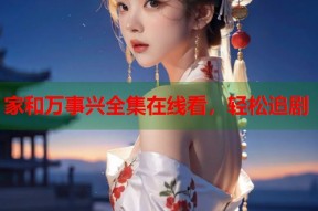 家和万事兴全集在线看，轻松追剧