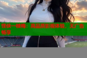 怪侠一枝梅：高品质影视体验，无广告畅享