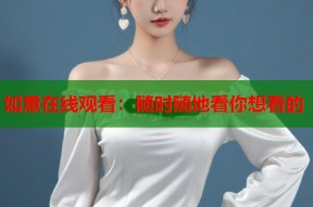 如意在线观看：随时随地看你想看的