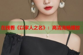 在线看《以家人之名》：高清流畅播放