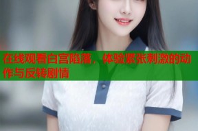 在线观看白宫陷落，体验紧张刺激的动作与反转剧情