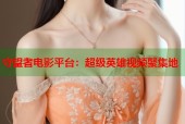 守望者电影平台：超级英雄视频聚集地
