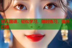 好人国语，轻松学习，随时练习，提升口语