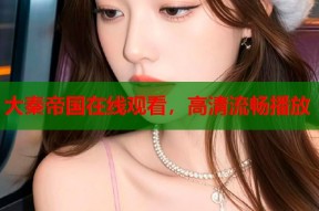 大秦帝国在线观看，高清流畅播放