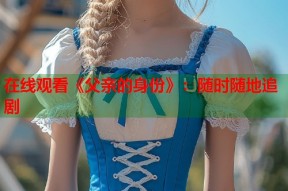 在线观看《父亲的身份》：随时随地追剧