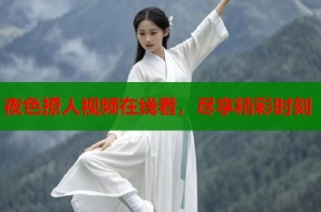 夜色撩人视频在线看，尽享精彩时刻