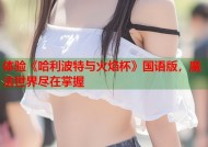 体验《哈利波特与火焰杯》国语版，魔法世界尽在掌握