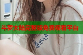 斗罗大陆完整版免费观看平台