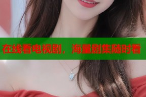 在线看电视剧，海量剧集随时看