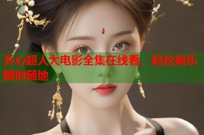 开心超人大电影全集在线看，轻松娱乐随时随地