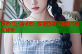 尼罗河上的惨案：探索沉浸式剧情与互动体验
