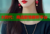 大时代：商战剧情解析平台