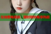 在线看电视剧，随时随地畅享热剧