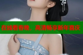 在线看春晚，高清畅享新年喜庆