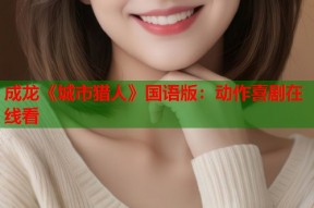 成龙《城市猎人》国语版：动作喜剧在线看